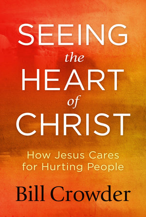 Seeing the Heart of Christ: How Jesus Cares for Hurting People,New