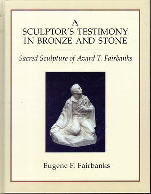 A Sculptor's Testimony in Bronze and Stone: The Sacred Sculpture of Avard T. Fairbanks,Used