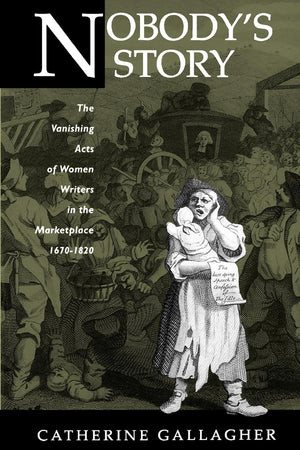 Nobody's Story: The Vanishing Acts of Women Writers in the Marketplace, 16701820 (New HistoricismStudies in Cultural Poetics, ,New