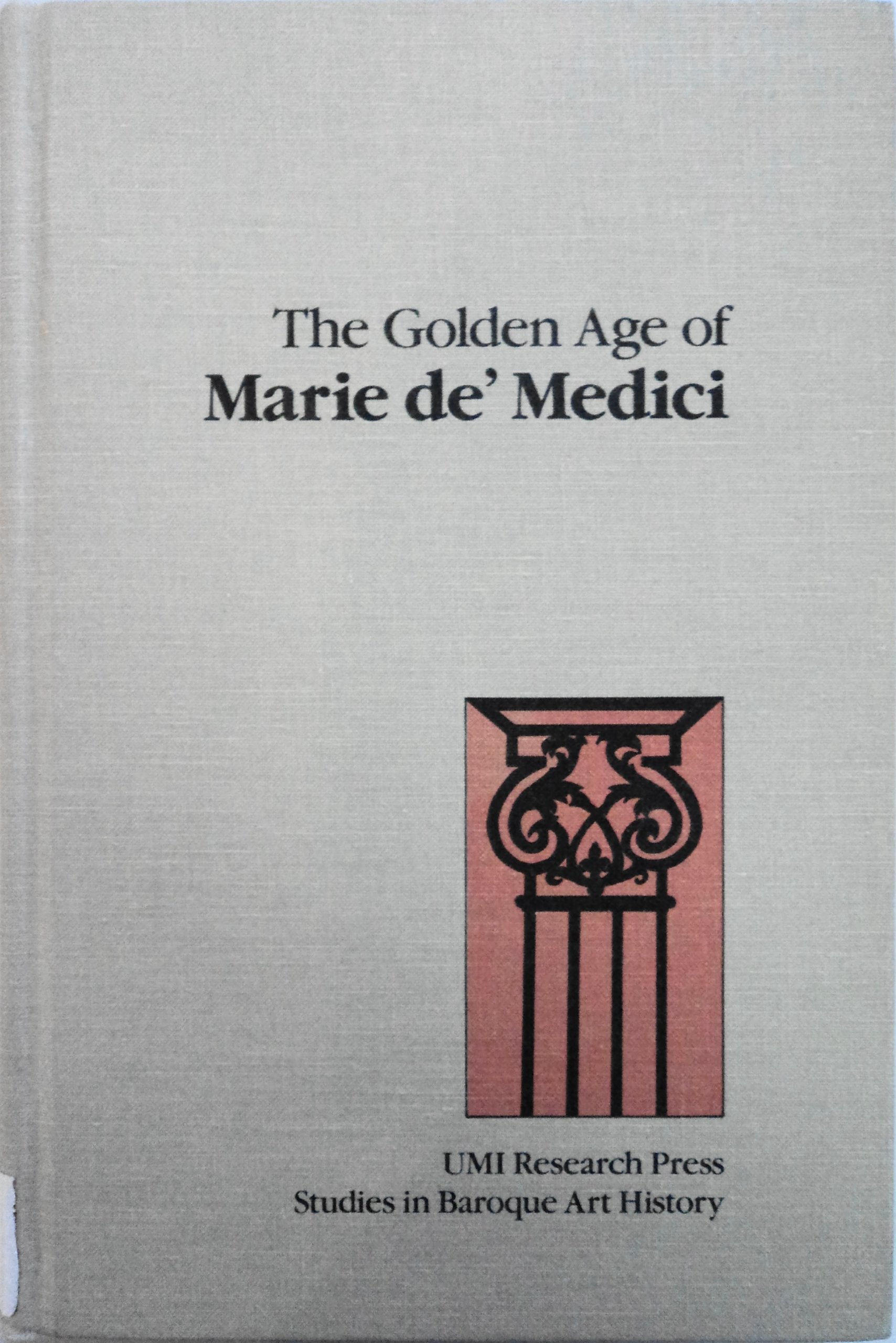 The Golden Age of Marie de' Medici (UMI Research Press Studies in Baroque Art History, No. 2),Used