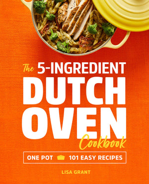 The 5Ingredient Dutch Oven Cookbook: One Pot, 101 Easy Recipes