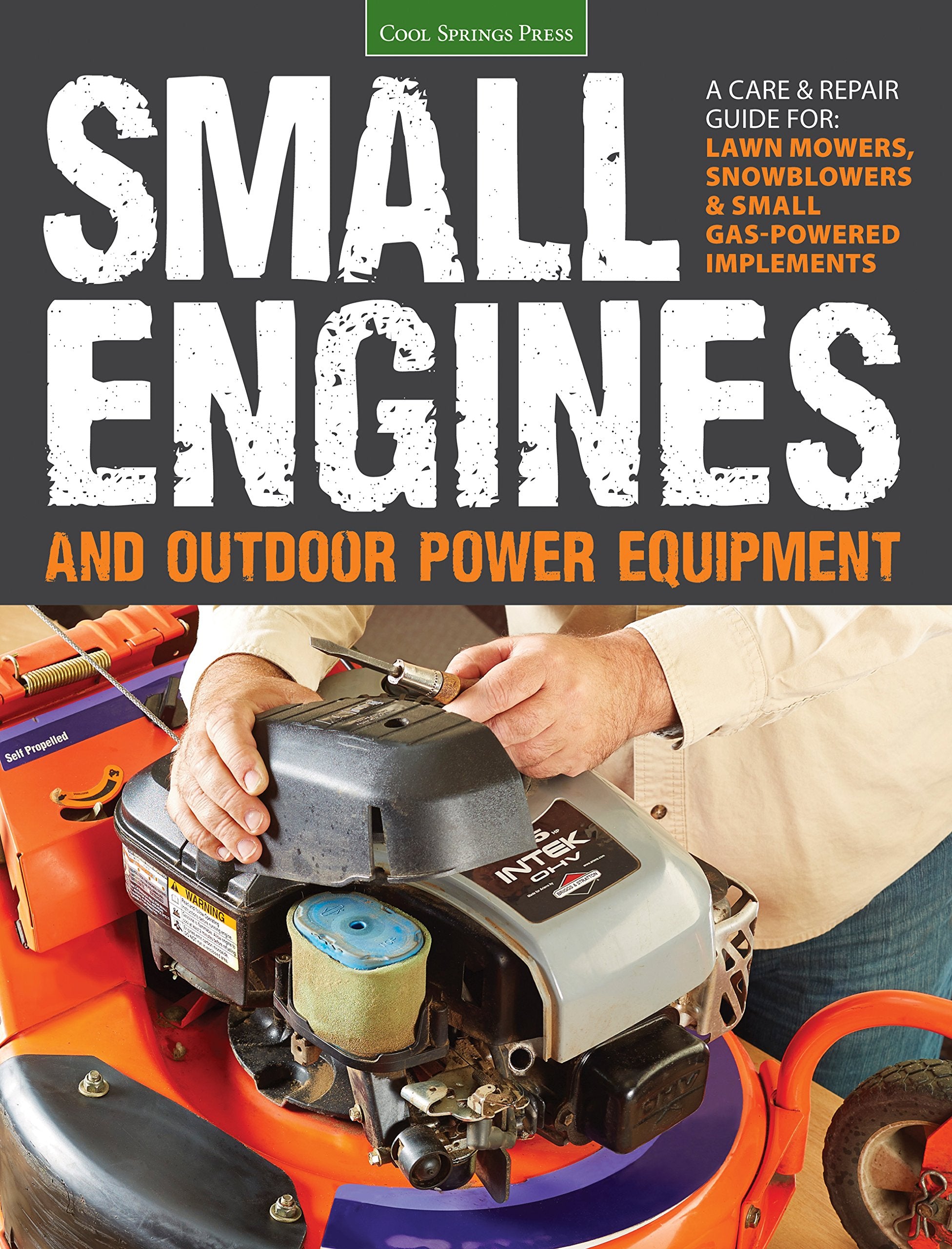Small Engines And Outdoor Power Equipment: A Care & Repair Guide For: Lawn Mowers, Snowblowers & Small Gaspowered Imple