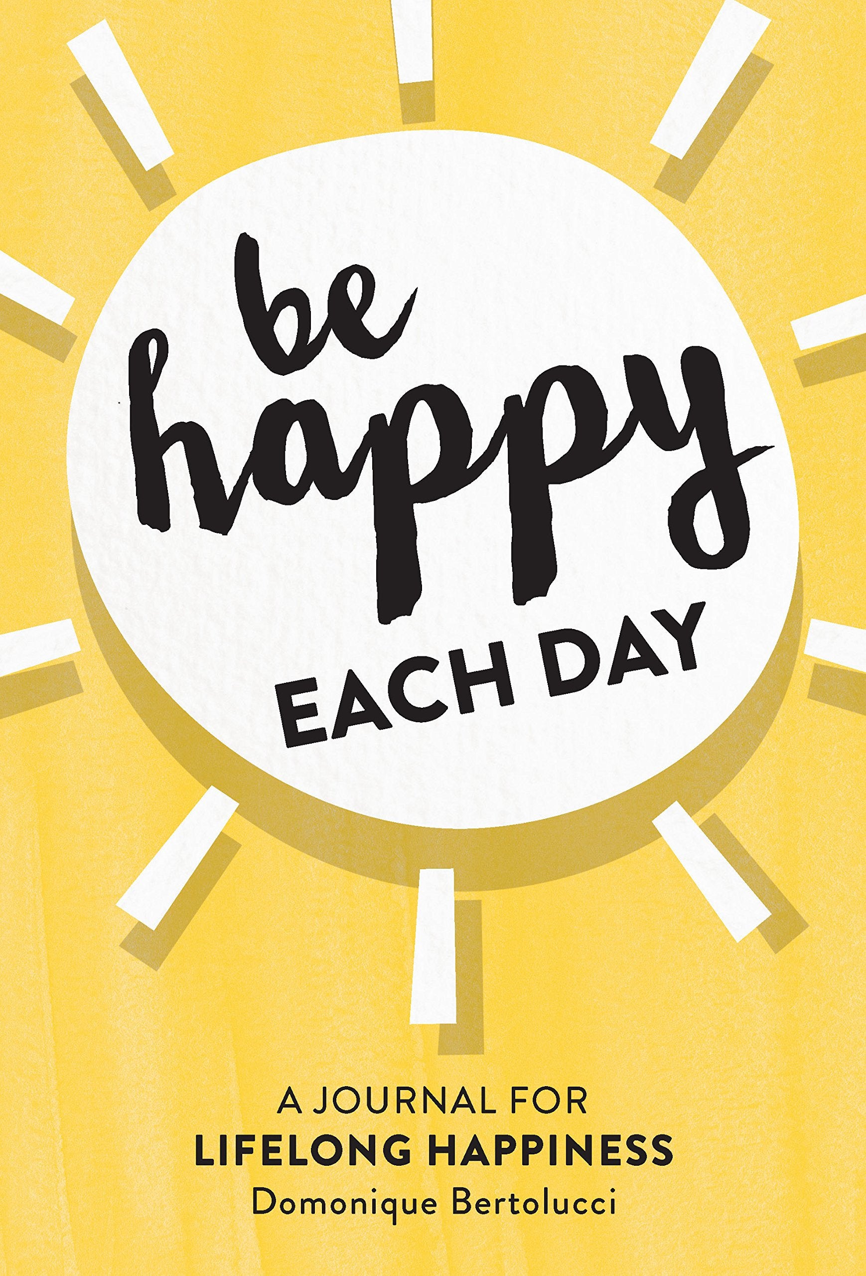 Be Happy Each Day: A Journal For Lifelong Happiness