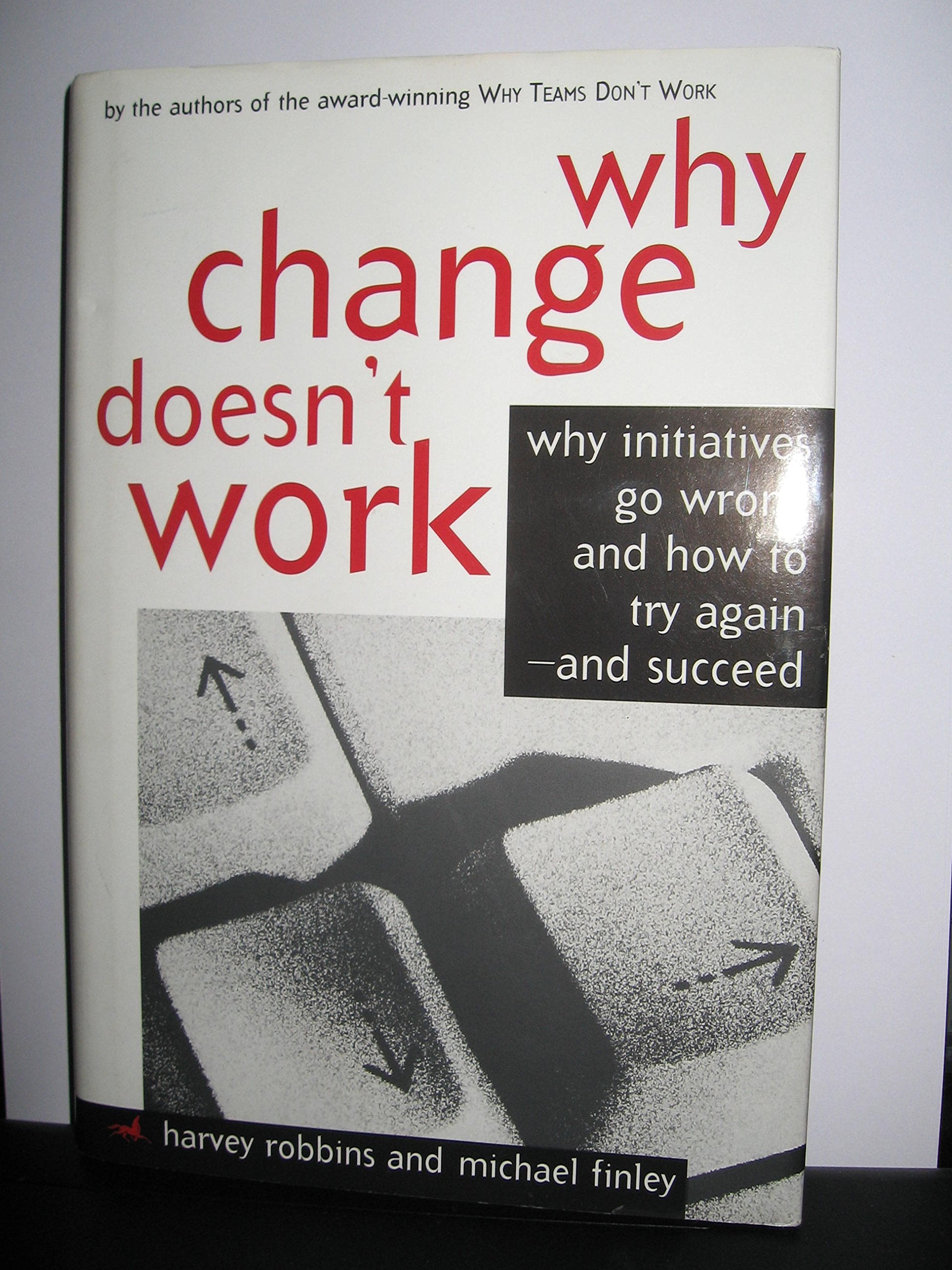 Why Change Doesn't Work: Why Initiatives Go Wrong and How to Try Again and Succeed,Used