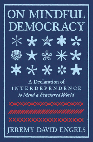 On Mindful Democracy: A Declaration Of Interdependence To Mend A Fractured World