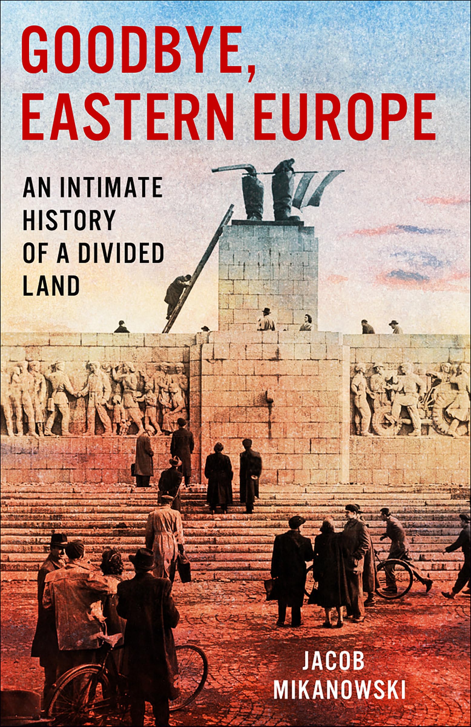 Goodbye, Eastern Europe: An Intimate History of a Divided Land,New