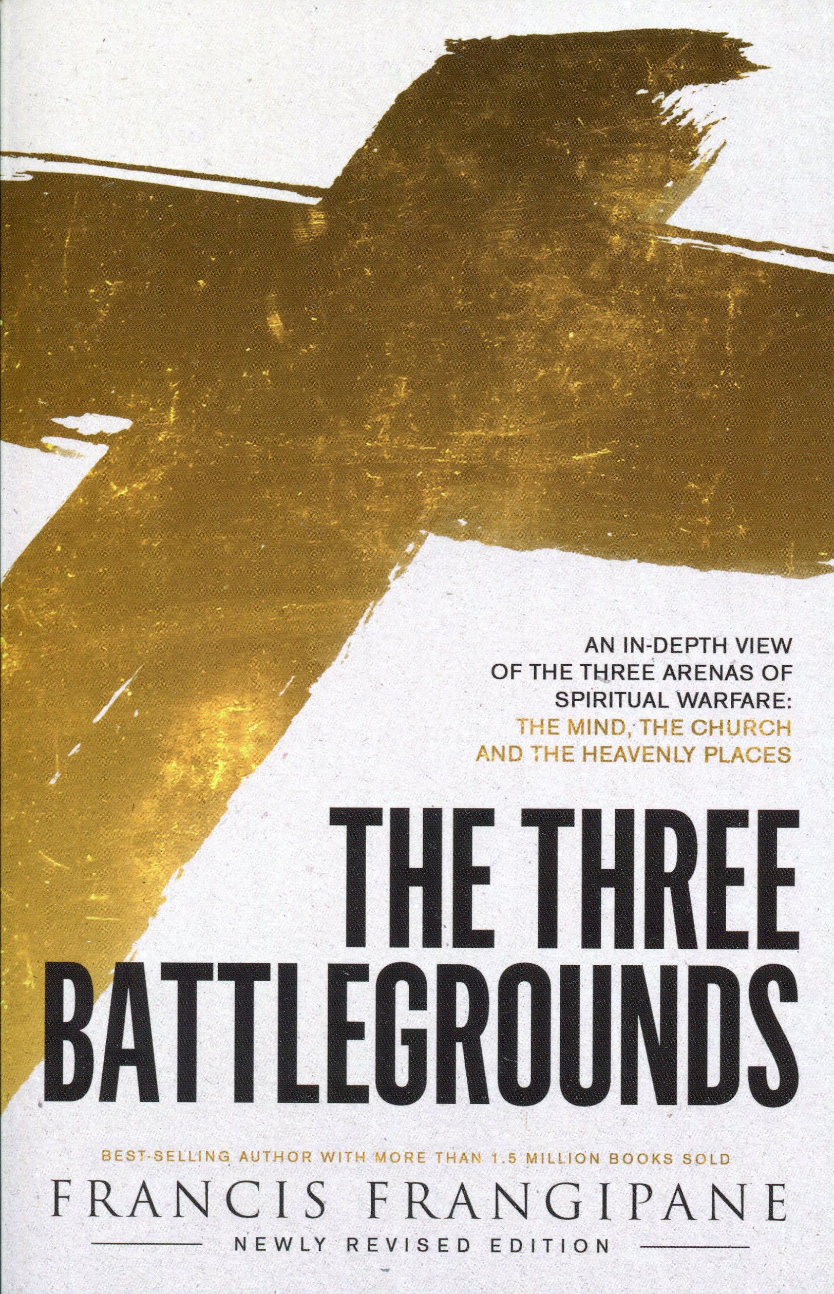 The Three Battlegrounds: An InDepth View of the Three Arenas of Spiritual Warfare: The Mind, the Church and the Heavenly Places,New