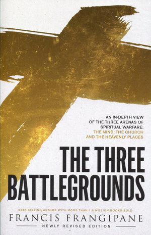 The Three Battlegrounds: An Indepth View Of The Three Arenas Of Spiritual Warfare: The Mind, The Church And The Heavenly Places