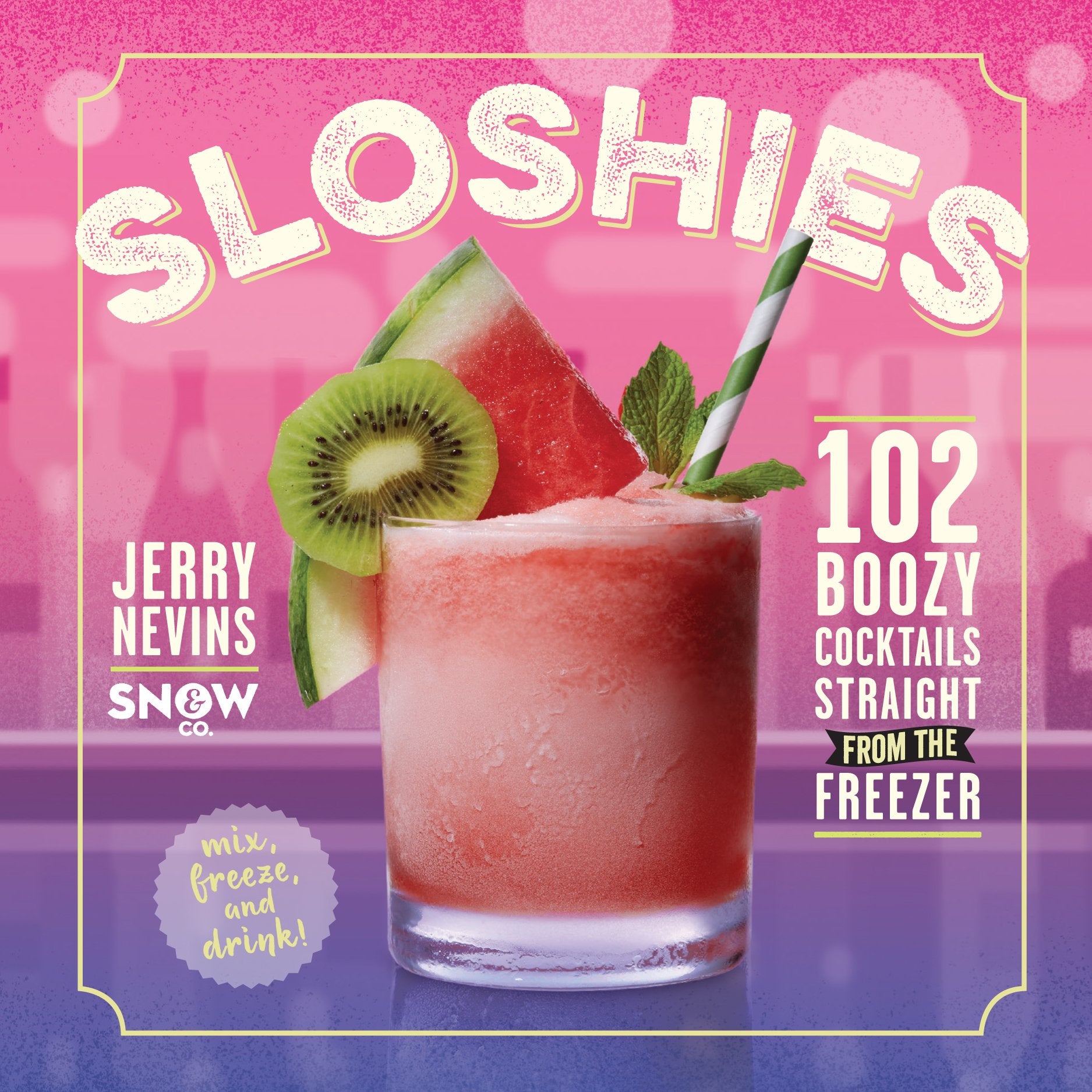 Sloshies: 102 Boozy Cocktails Straight From The Freezer