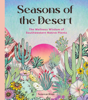 Seasons Of The Desert: The Wellness Wisdom Of Southwestern Native Plants