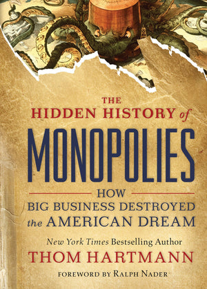 The Hidden History Of Monopolies: How Big Business Destroyed The American Dream (The Thom Hartmann Hidden History Series)