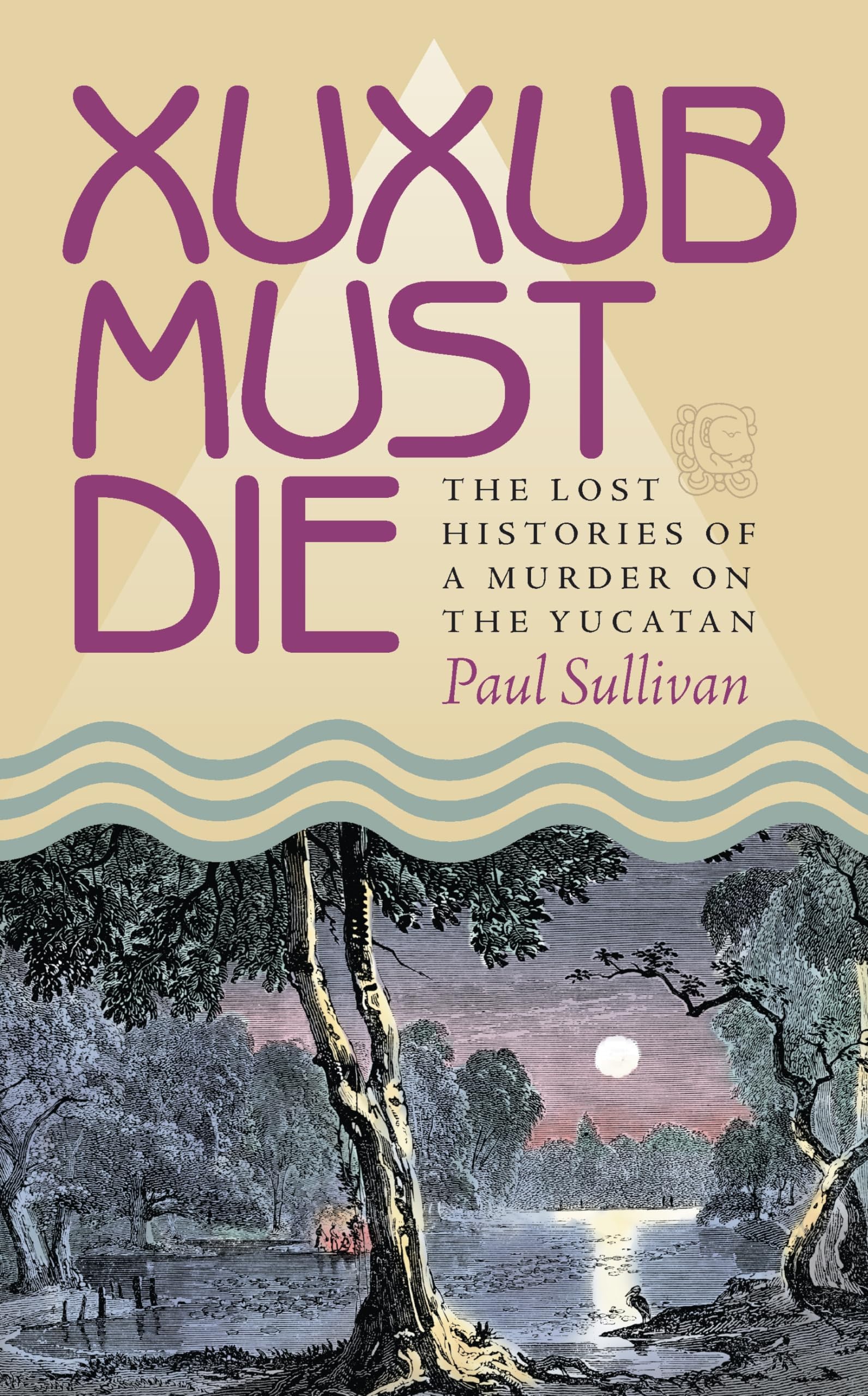 Xuxub Must Die: The Lost Histories Of A Murder On The Yucatan (Pitt Latin American Series),Used
