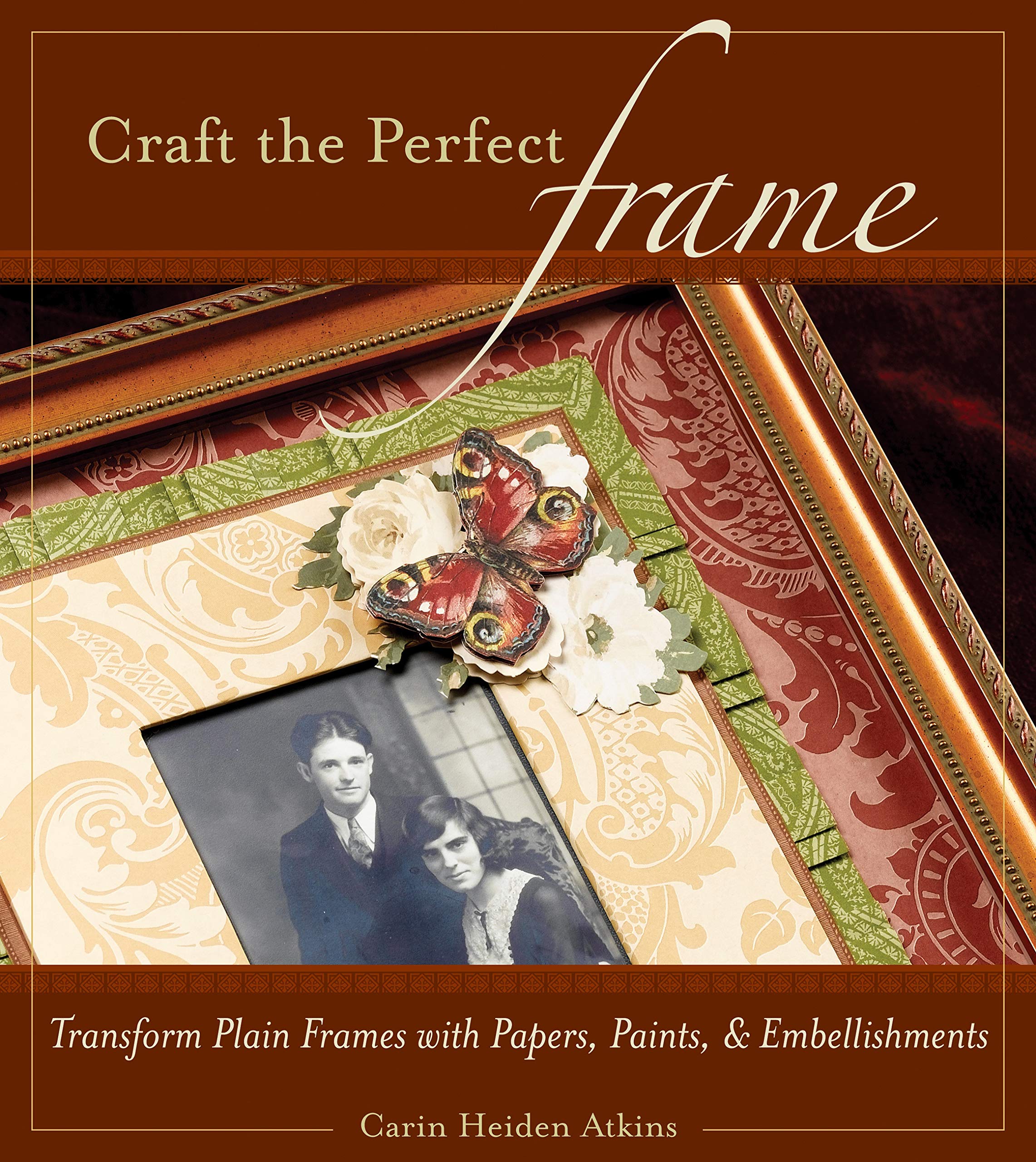 Craft The Perfect Frame: Transform Plain Frames With Papers, Paints, & Embellishments