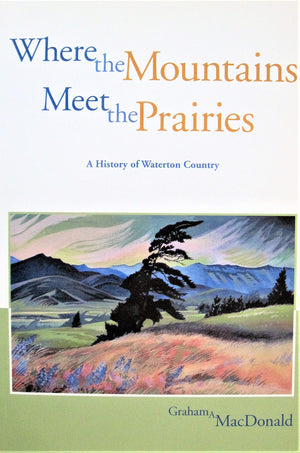 Where the Mountains Meet the Prairies: A History of Waterton Country (Parks and Heritage (1)),New