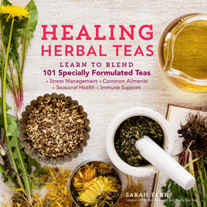 Healing Herbal Teas: Learn To Blend 101 Specially Formulated Teas For Stress Management, Common Ailments, Seasonal Health, And I
