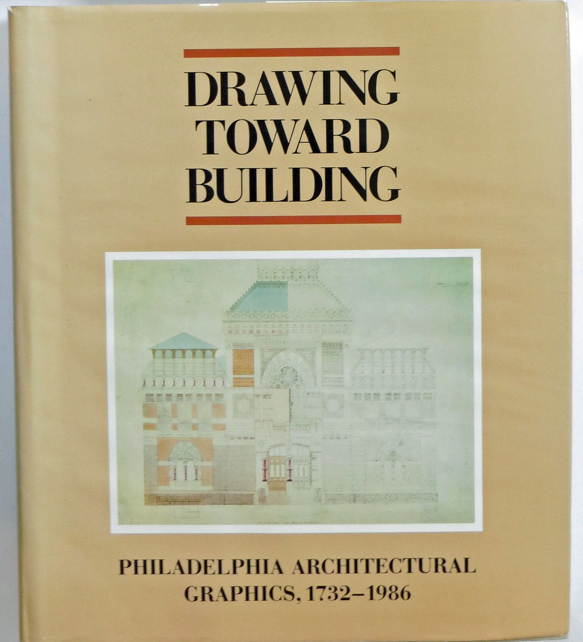 Drawing Toward Building: Philadelphia Architectural Graphics, 17321986,Used