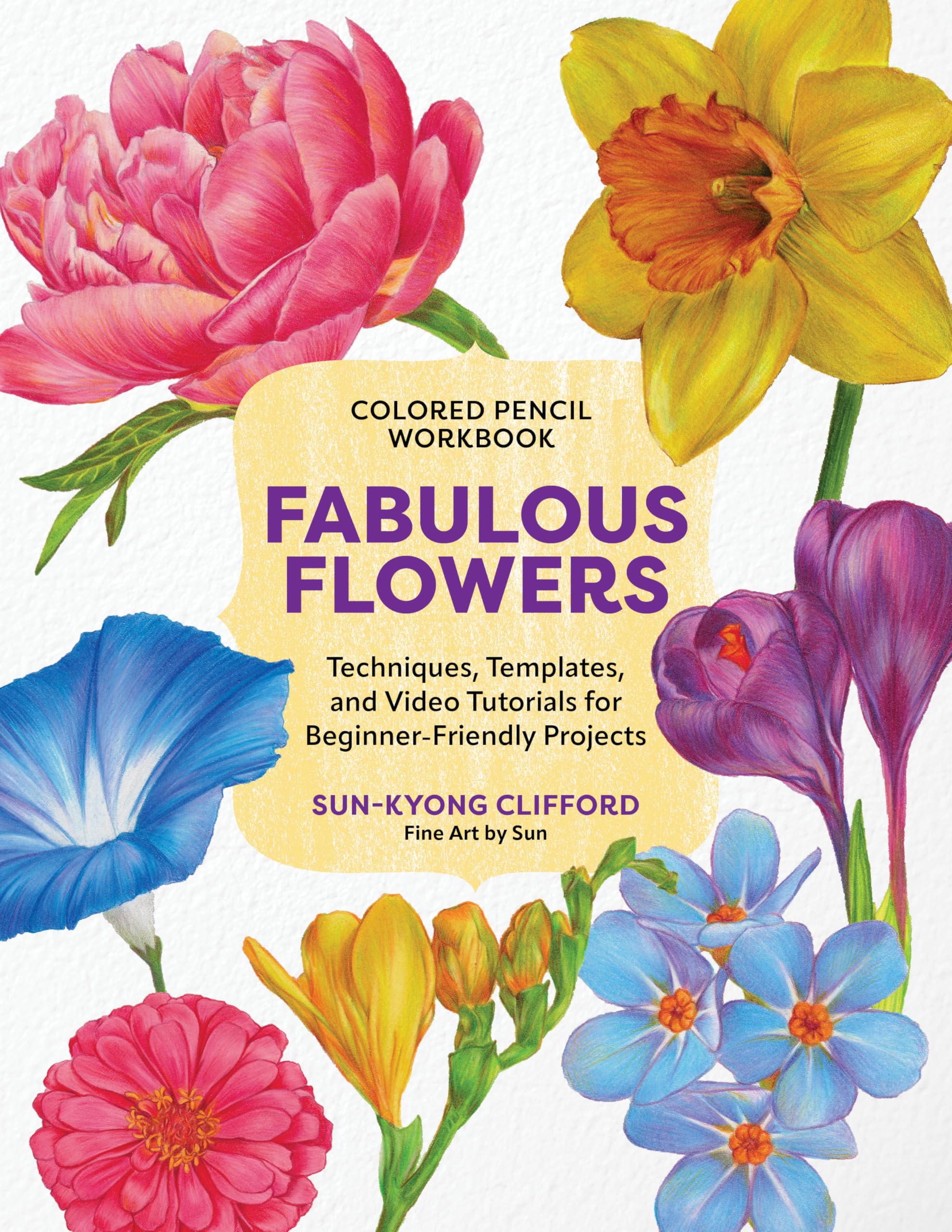 Colored Pencil Workbook: Fabulous Flowers: Techniques, Templates, And Video Tutorials For BeginnerFriendly Projects