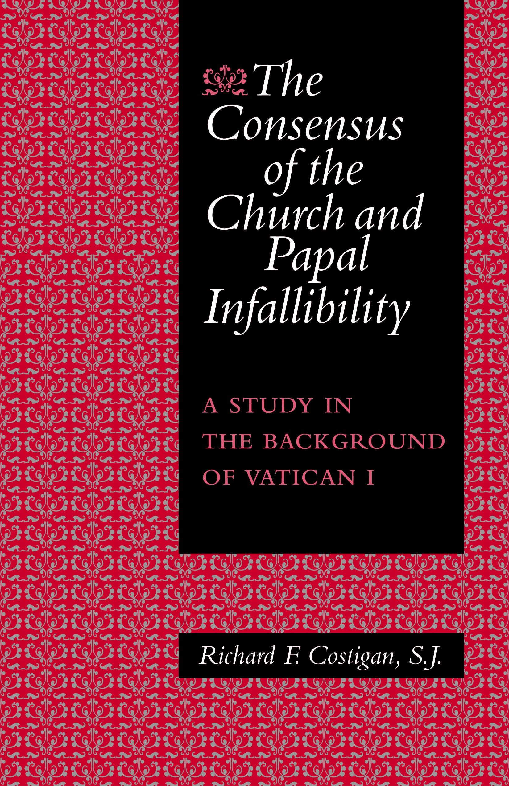 The Consensus Of The Church And Papal Infallibility: A Study In The Background Of Vatican I,Used