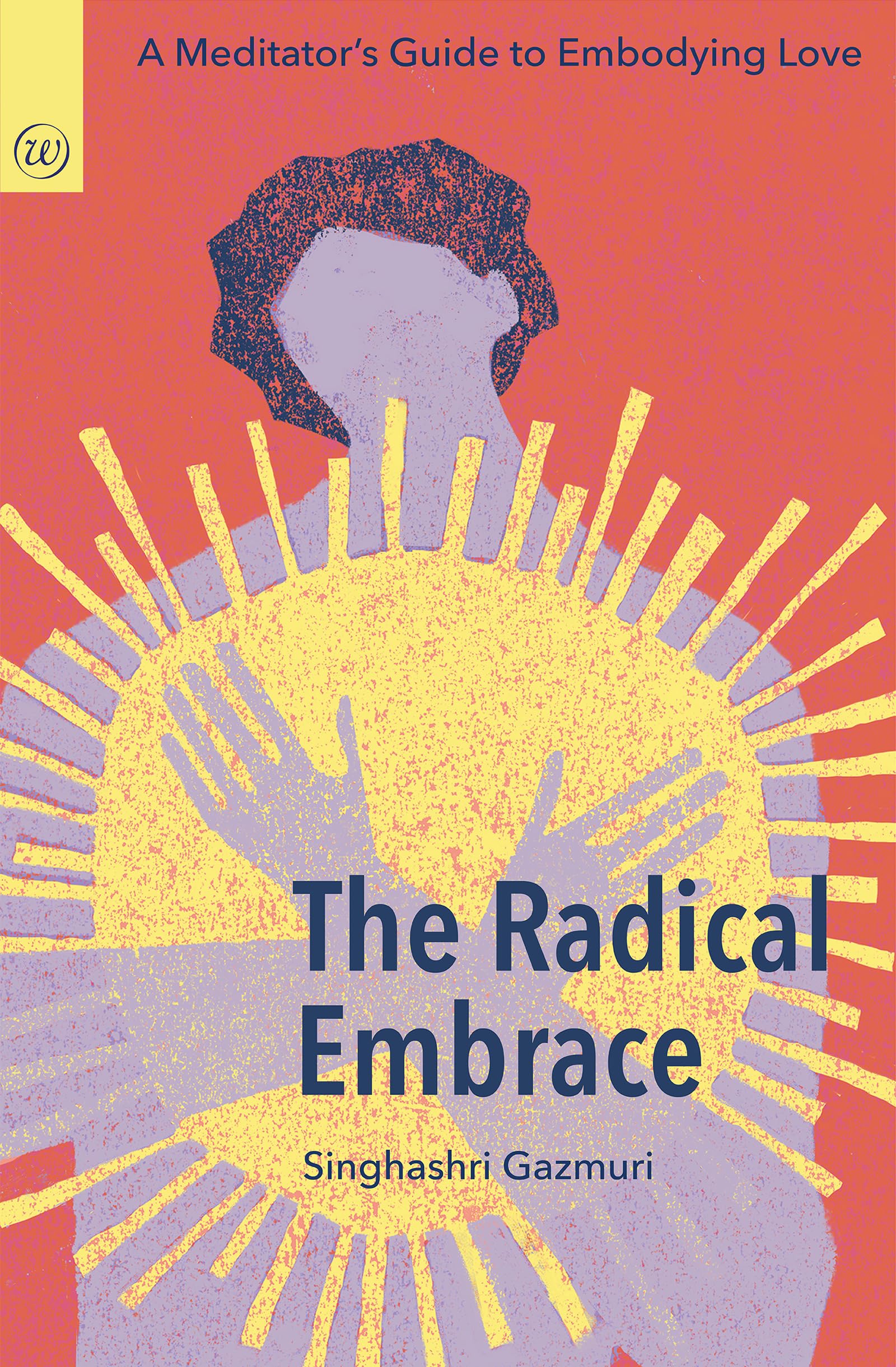 The Radical Embrace: A MeditatorS Guide To Embodying Love