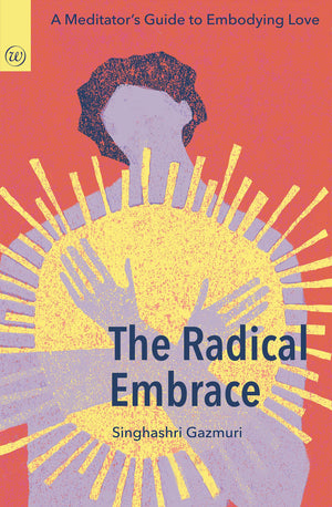 The Radical Embrace: A MeditatorS Guide To Embodying Love
