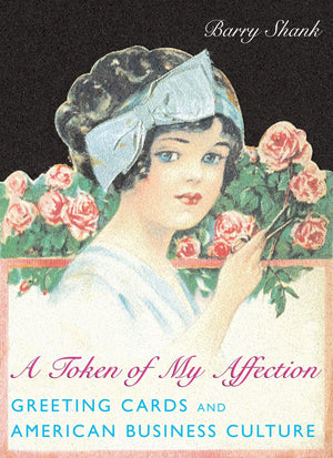 A Token Of My Affection: Greeting Cards And American Business Culture (Popular Cultures, Everyday Lives),New