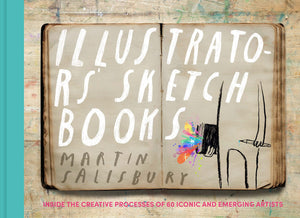 Illustrators' Sketchbooks: Inside The Creative Processes Of 60 Iconic And Emerging Artists,New