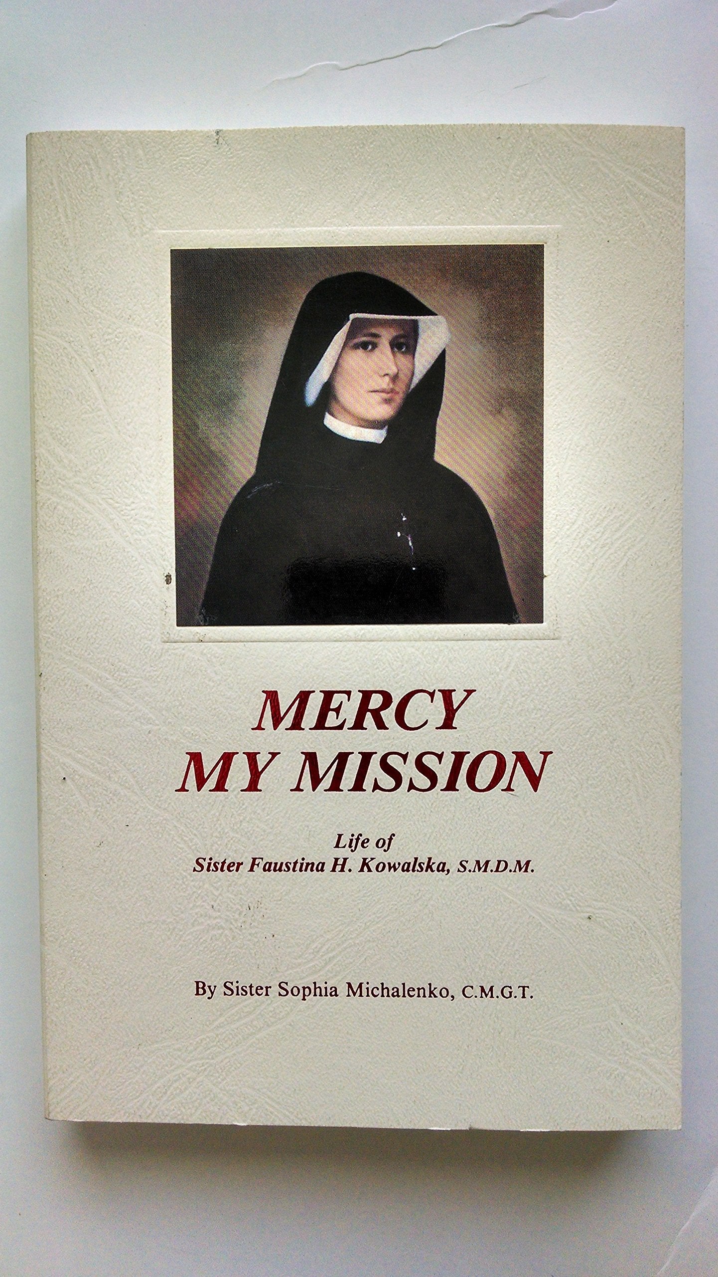 Mercy My Mission: Life Of Sister Faustina H. Kowalska S.M.D.M.