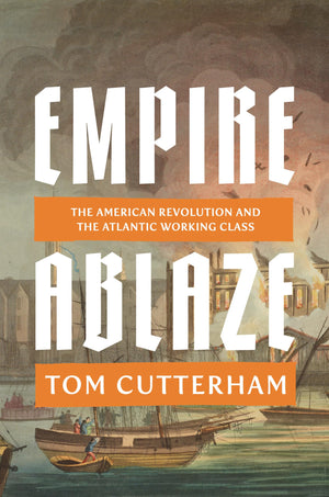 Empire Ablaze: The American Revolution And The Atlantic Working Class