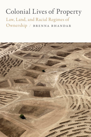 Colonial Lives Of Property: Law, Land, And Racial Regimes Of Ownership (Global And Insurgent Legalities)