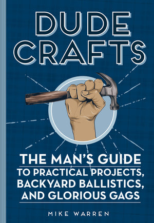 Dude Crafts: The Man'S Guide To Practical Projects, Backyard Ballistics, And Glorious Gags-used