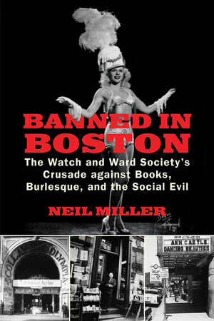 Banned in Boston: The Watch and Ward Society's Crusade against Books, Burlesque, and the Social Evil,New