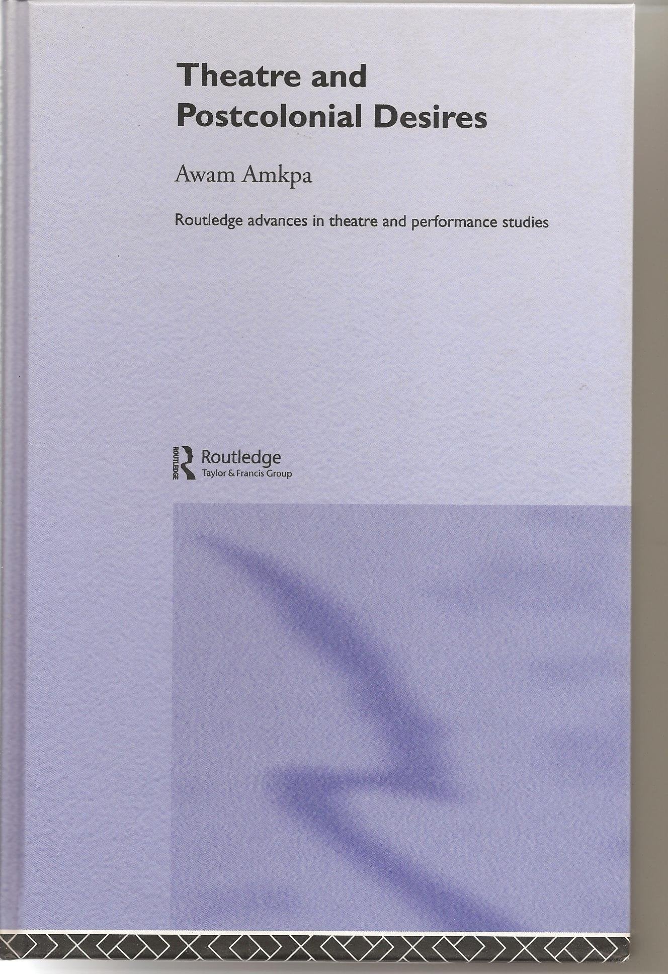 Theatre and Postcolonial Desires (Routledge Advances in Theatre & Performance Studies),New