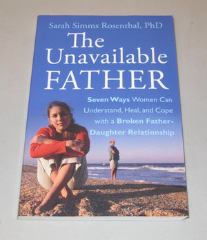 The Unavailable Father: Seven Ways Women Can Understand, Heal, And Cope With A Broken Fatherdaughter Relationship