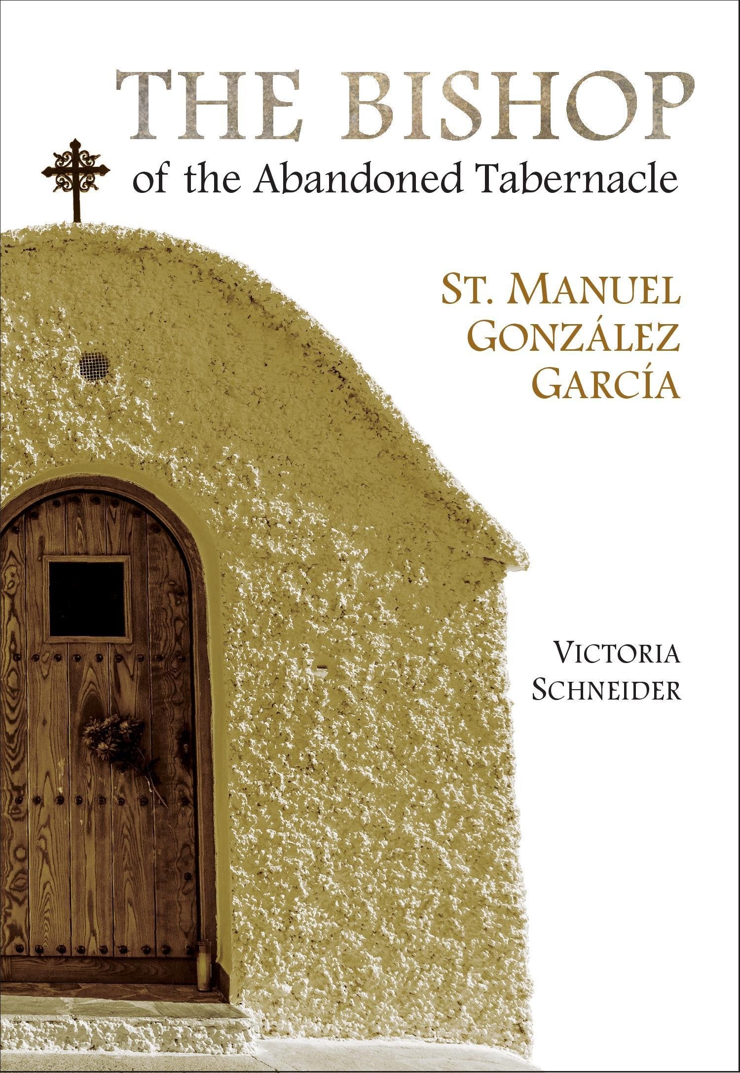 The Bishop of the Abandoned Tabernacle: Saint Manuel Gonzalez Garcia,New
