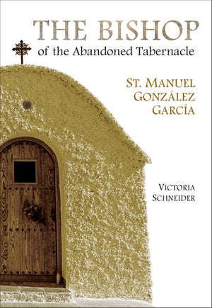 The Bishop of the Abandoned Tabernacle: Saint Manuel Gonzalez Garcia,New