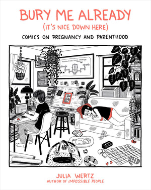 Bury Me Already (ItS Nice Down Here): Comics On Pregnancy And Parenthood