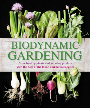 Biodynamic Gardening: Grow Healthy Plants And Amazing Produce