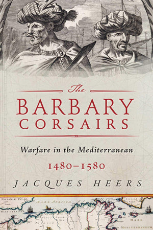 The Barbary Corsairs: Pirates, Plunder, and Warfare in the Mediterranean, 14801580,New