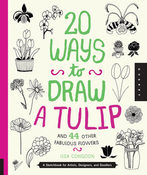 20 Ways To Draw A Tulip And 44 Other Fabulous Flowers: A Sketchbook For Artists, Designers, And Doodlers