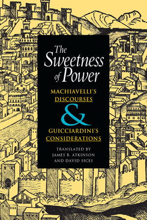 The Sweetness of Power: Machiavelli's Discourses and Guicciardini's Considerations,Used