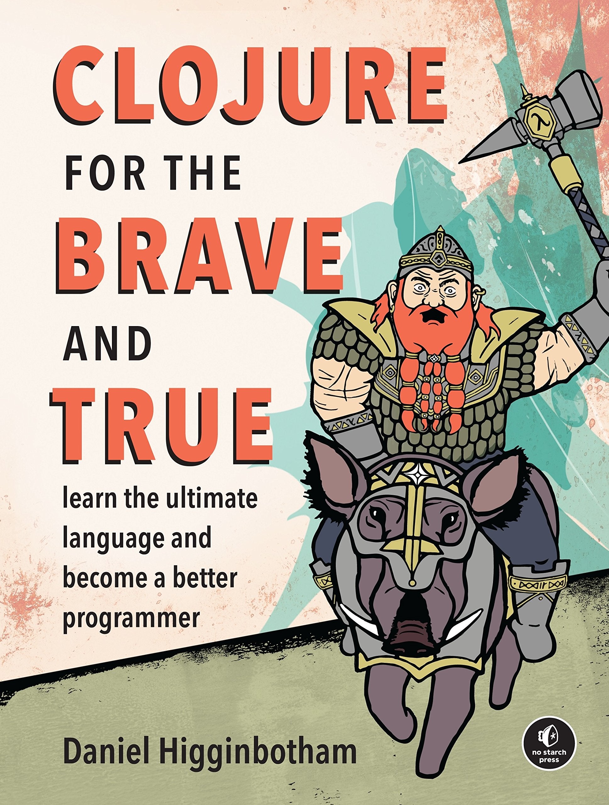 Clojure For The Brave And True: Learn The Ultimate Language And Become A Better Programmer