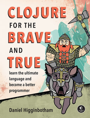 Clojure For The Brave And True: Learn The Ultimate Language And Become A Better Programmer