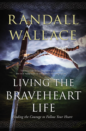 Living The Braveheart Life: Finding The Courage To Follow Your Heart,New