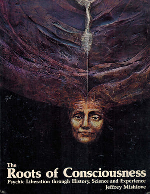The Roots of Consciousness: Psychic Liberation Through History, Science, and Experience
