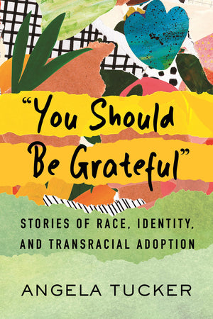 You Should Be Grateful': Stories Of Race, Identity, And Transracial Adoption,New