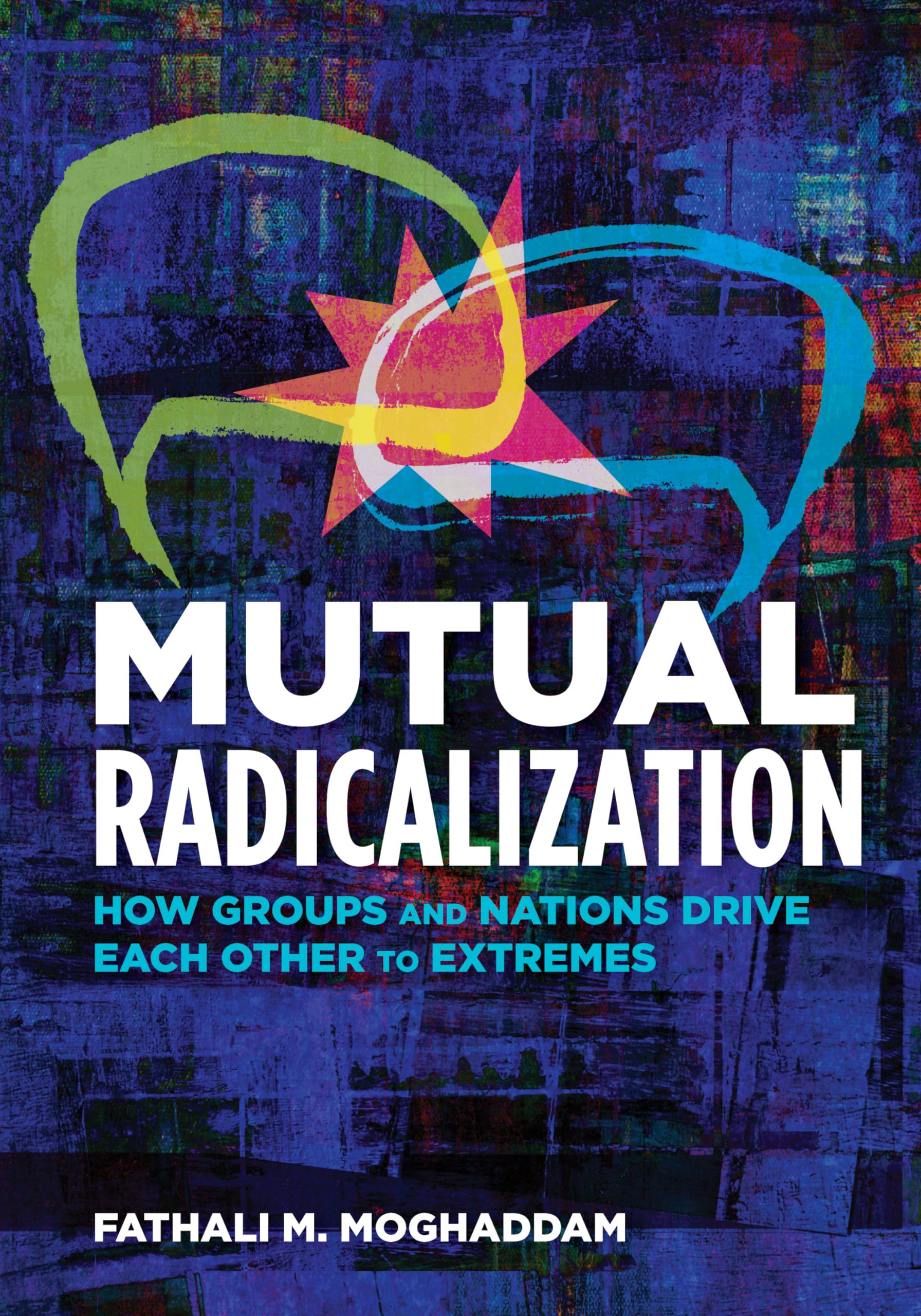 Mutual Radicalization: How Groups and Nations Drive Each Other to Extremes,New