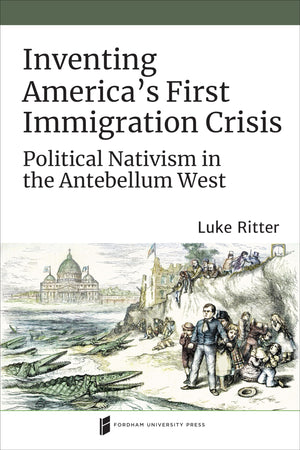 Inventing America's First Immigration Crisis: Political Nativism in the Antebellum West (Catholic Practice in North America),Used