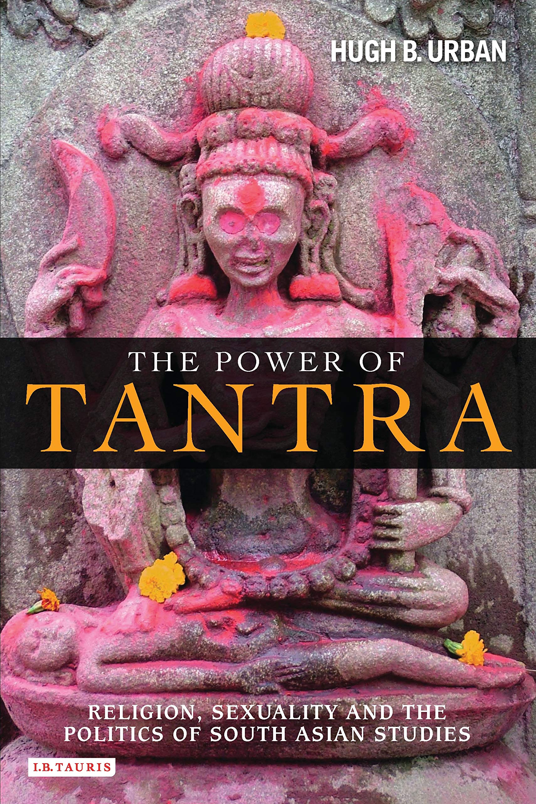 The Power Of Tantra: Religion, Sexuality And The Politics Of South Asian Studies (Library Of Modern Religion)