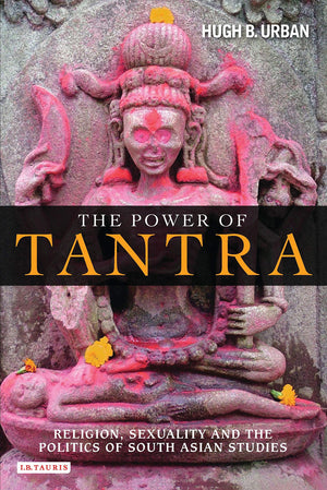 The Power Of Tantra: Religion, Sexuality And The Politics Of South Asian Studies (Library Of Modern Religion)