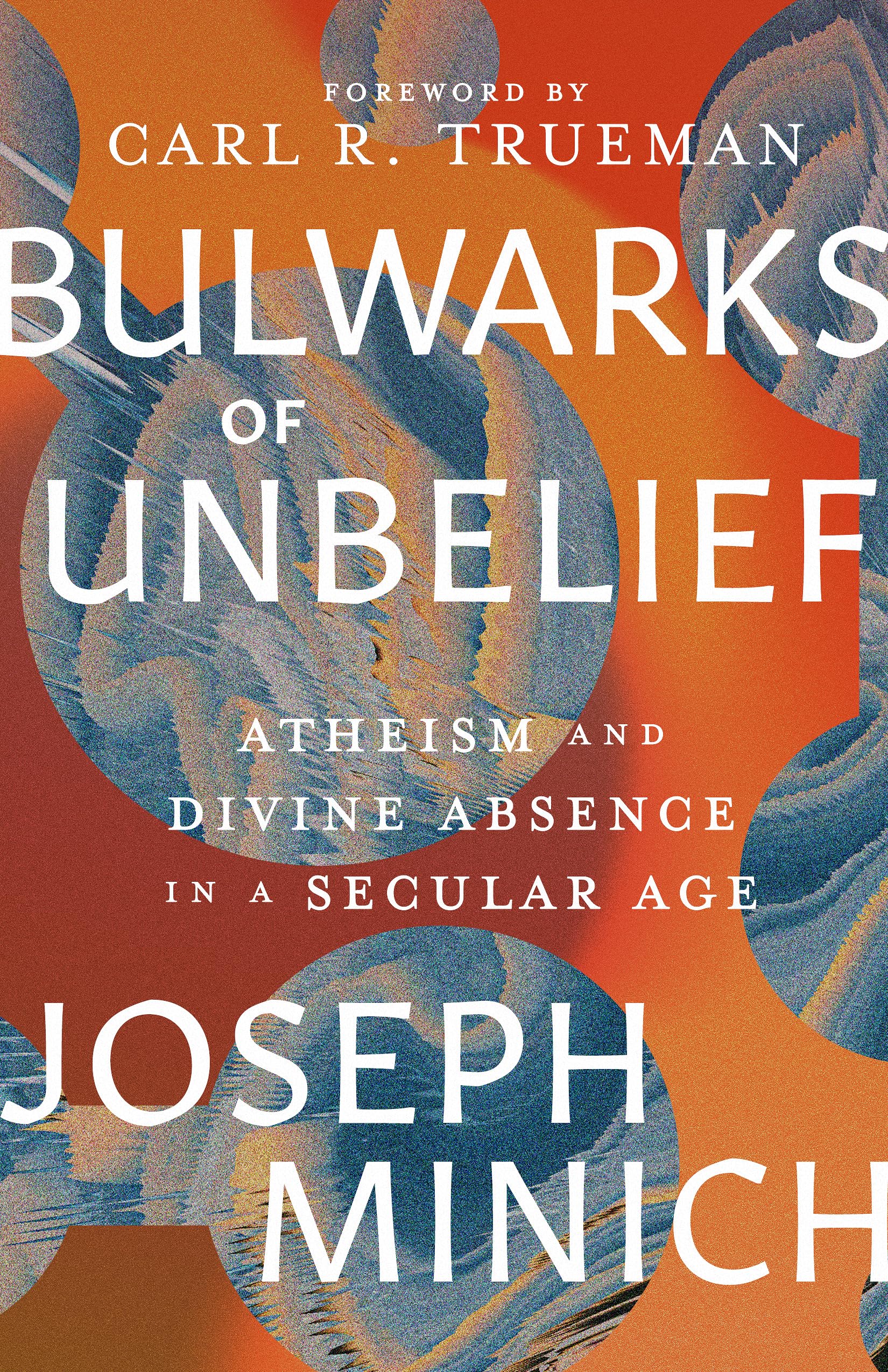 Bulwarks of Unbelief: Atheism and Divine Absence in a Secular Age,Used